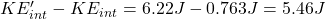 K E_{i n t}^{\prime}-K E_{i n t}=6.22 J-0.763 J=5.46 J