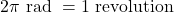 2 \pi \text { rad }=1 \text { revolution }