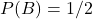 P(B)=1 / 2