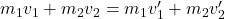 m_1 v_1+m_2 v_2=m_1 v_1^{\prime}+m_2 v_2^{\prime}