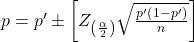 p=p^{\prime} \pm\left[Z_{\left(\frac{\alpha}{2}\right)} \sqrt{\frac{p^{\prime}\left(1-p^{\prime}\right)}{n}}\right]