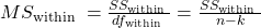 M S_{\text {within }}=\frac{S S_{\text {within }}}{d f_{\text {within }}}=\frac{S S_{\text {within }}}{n-k}