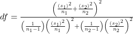 d f=\frac{\left(\frac{\left(s_1\right)^2}{n_1}+\frac{\left(s_2\right)^2}{n_2}\right)^2}{\left(\frac{1}{n_1-1}\right)\left(\frac{\left(s_1\right)^2}{n_1}\right)^2+\left(\frac{1}{n_2-1}\right)\left(\frac{\left(s_2\right)^2}{n_2}\right)^2}