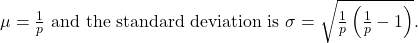 \mu=\frac{1}{p} \text { and the standard deviation is } \sigma=\sqrt{\frac{1}{p}\left(\frac{1}{p}-1\right)} \text {. }