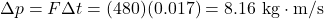 \Delta p=F \Delta t=(480)(0.017)=8.16 \mathrm{~kg} \cdot \mathrm{m} / \mathrm{s}