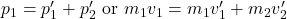 p_1=p_1^{\prime}+p_2^{\prime} \text { or } m_1 v_1=m_1 v_1^{\prime}+m_2 v_2^{\prime}