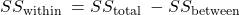 S S_{\text {within }}=S S_{\text {total }}-S S_{\text {between }}