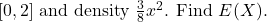 [0,2] \text { and density } \frac{3}{8} x^2 \text {. Find } E(X) \text {. }