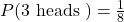 P(3 \text { heads })=\frac{1}{8}