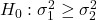 H_0: \sigma_1^2 \geq \sigma_2^2