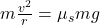 m \frac{v^2}{r}=\mu_s m g