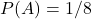 P(A)=1 / 8