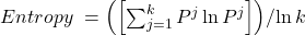 Entropy\ ={\left(\left[\sum_{j=1}^{k}{P^j\ln{P^j}}\right]\right)}/{\ln{k}}