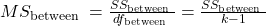 M S_{\text {between }}=\frac{S S_{\text {between }}}{d f_{\text {between }}}=\frac{S S_{\text {between }}}{k-1}