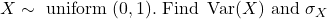 X \sim \text { uniform }(0,1) . \text { Find } \operatorname{Var}(X) \text { and } \sigma_X