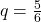 q=\frac{5}{6}