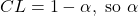 C L=1-\alpha, \text { so } \alpha