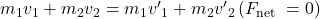 m_1 v_1+m_2 v_2=m_1 v^{\prime}{ }_1+m_2 v^{\prime}{ }_2\left(F_{\text {net }}=0\right)