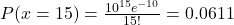 P(x=15)=\frac{10^{15} e^{-10}}{15 !}=0.0611