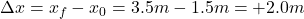 \Delta x=x_f-x_0=3.5 m-1.5 m=+2.0 m