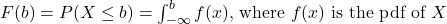 F(b)=P(X \leq b)=\int_{-\infty}^b f(x) \text {, where } f(x) \text { is the pdf of } X