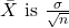 \bar{X} \text { is } \frac{\sigma}{\sqrt{n}}