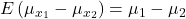 E\left(\mu_{x_1}-\mu_{x_2}\right)=\mu_1-\mu_2