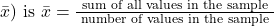 \bar{x}) \text { is } \bar{x}=\frac{\text { sum of all values in the sample }}{\text { number of values in the sample }}