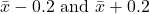 \bar{x}-0.2 \text { and } \bar{x}+0.2