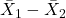 \bar{X}_1-\bar{X}_2