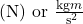 (\mathrm{N}) \text { or } \frac{\mathrm{kg} m}{\mathrm{~s}^2}