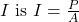 I \text { is } I=\frac{P}{A}