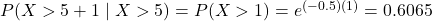 P(X>5+1 \mid X>5)=P(X>1)=e^{(-0.5)(1)}=0.6065