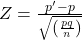 Z=\frac{p^{\prime}-p}{\sqrt{\left(\frac{p q}{n}\right)}}