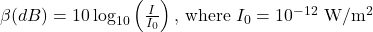 \beta(d B)=10 \log _{10}\left(\frac{I}{I_0}\right) \text {, where } I_0=10^{-12} \mathrm{~W} / \mathrm{m}^2