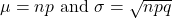 \mu=n p \text { and } \sigma=\sqrt{n p q}