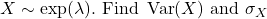 X \sim \exp (\lambda) . \text { Find } \operatorname{Var}(X) \text { and } \sigma_X