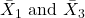 \bar{X}_1 \text { and } \bar{X}_3