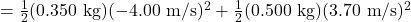 =\frac{1}{2}(0.350 \mathrm{~kg})(-4.00 \mathrm{~m} / \mathrm{s})^2+\frac{1}{2}(0.500 \mathrm{~kg})(3.70 \mathrm{~m} / \mathrm{s})^2