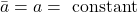 \bar{a}=a=\text { constant }