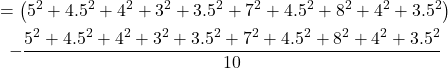 \begin{gathered} =\left(5^2+4.5^2+4^2+3^2+3.5^2+7^2+4.5^2+8^2+4^2+3.5^2\right) \\ -\frac{5^2+4.5^2+4^2+3^2+3.5^2+7^2+4.5^2+8^2+4^2+3.5^2}{10} \end{gathered}