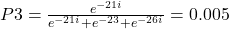 P3=\frac{e^{-21i}}{e^{-21i}+e^{-23}+e^{-26i}}=0.005