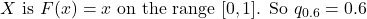 X \text { is } F(x)=x \text { on the range }[0,1] \text {. So } q_{0.6}=0.6