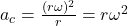 a_c=\frac{(r \omega)^2}{r}=r \omega^2