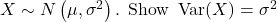 X \sim N\left(\mu, \sigma^2\right) \text {. Show } \operatorname{Var}(X)=\sigma^2