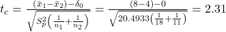 t_c=\frac{\left(\bar{x}_1-\bar{x}_2\right)-\delta_0}{\sqrt{S_p^2\left(\frac{1}{n_1}+\frac{1}{n_2}\right)}}=\frac{(8-4)-0}{\sqrt{20.4933\left(\frac{1}{18}+\frac{1}{11}\right)}}=2.31