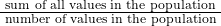 \frac{\text { sum of all values in the population }}{\text { number of values in the population }}