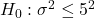 H_0: \sigma^2 \leq 5^2