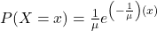 P(X=x)=\frac{1}{\mu} e^{\left(-\frac{1}{\mu}\right)(x)}