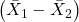 \left(\bar{X}_1-\bar{X}_2\right)